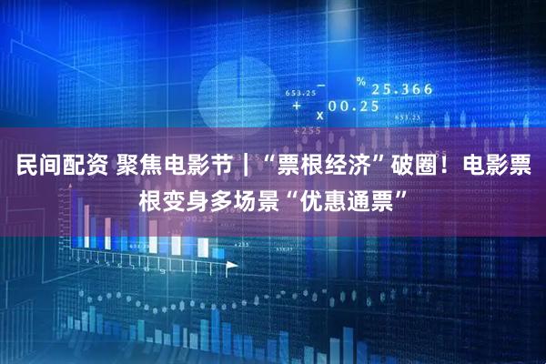 民间配资 聚焦电影节｜“票根经济”破圈！电影票根变身多场景“优惠通票”