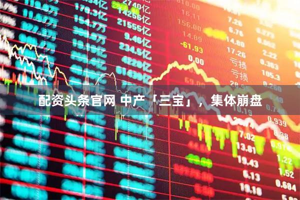 配资头条官网 中产「三宝」，集体崩盘