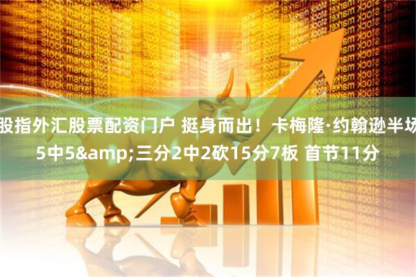 股指外汇股票配资门户 挺身而出！卡梅隆·约翰逊半场5中5&三分2中2砍15分7板 首节11分